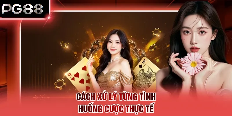 Cách xử lý từng tình huống cược thực tế