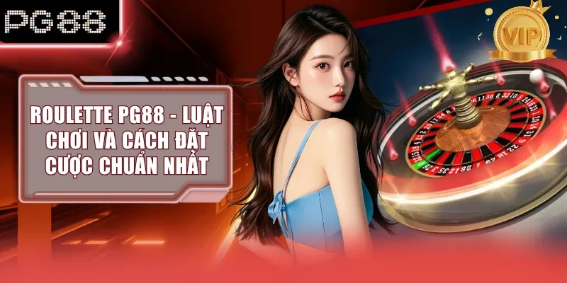 Roulette PG88 - Luật Chơi Và Cách Đặt Cược Chuẩn Nhất