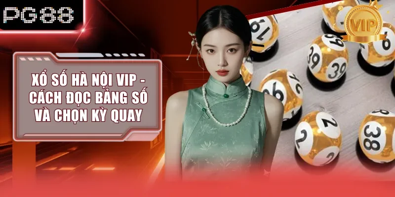 Xổ Số Hà Nội Vip - Cách Đọc Bảng Số Và Chọn Kỳ Quay